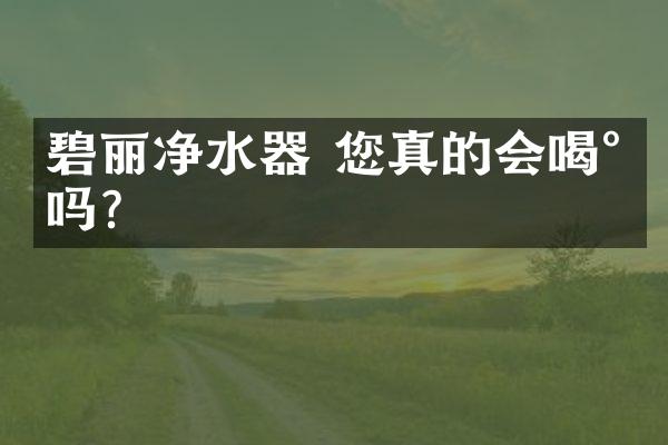碧丽净水器 您真的会喝水吗?