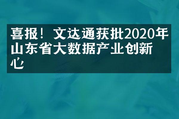 喜报！文达通获批2020年度山东省大数据产业创新中心