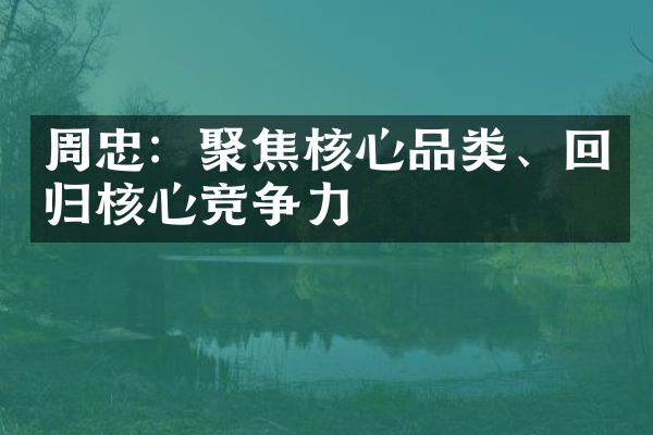 周忠：聚焦核心品类、回归核心竞争力