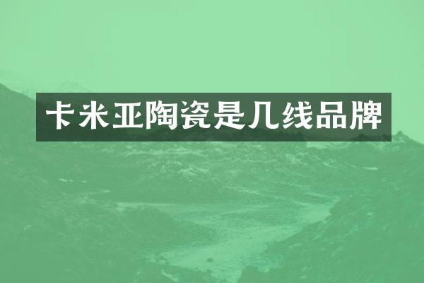 卡米亚陶瓷是几线品牌