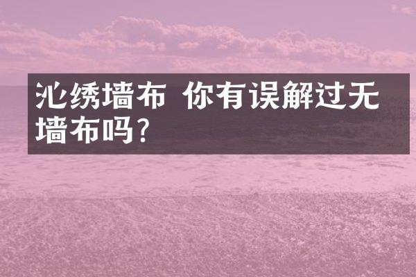 沁绣墙布 你有误解过无缝墙布吗?