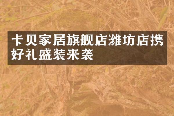 卡贝家居旗舰店潍坊店携好礼盛装来袭