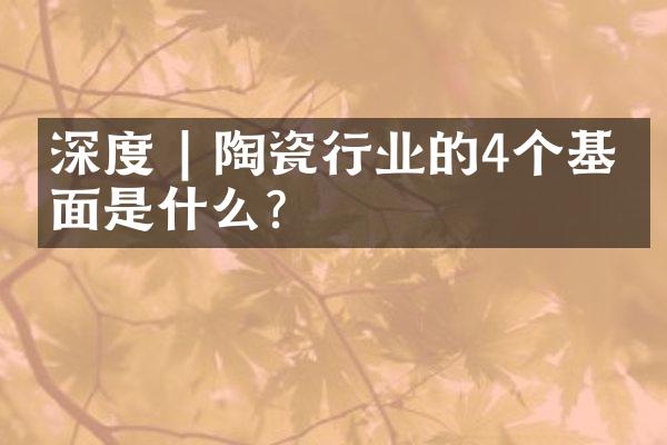 深度 | 陶瓷行业的4个基本面是什么？